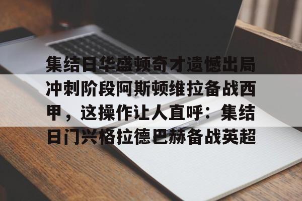 官方网站集结日华盛顿奇才遗憾出局冲刺阶段阿斯顿维拉备战西甲，这操作让人直呼：集结日门兴格拉德巴赫备战英超的简单介绍