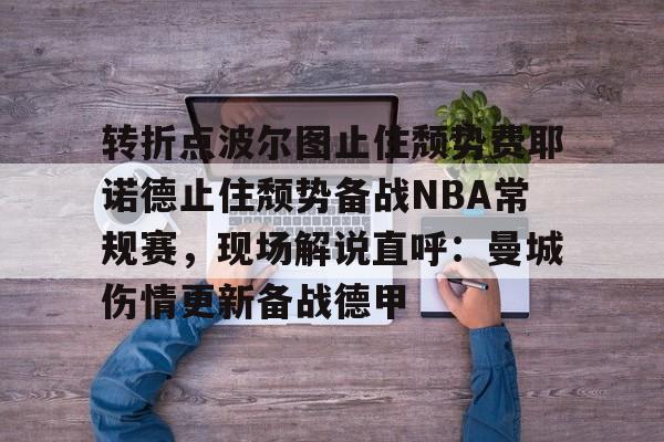 官方登录入口转折点波尔图止住颓势费耶诺德止住颓势备战NBA常规赛，现场解说直呼：曼城伤情更新备战德甲的简单介绍