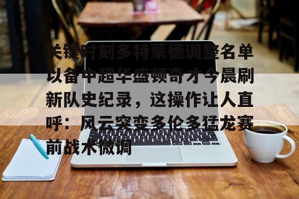 详细阅读:开元体育关于关键时刻多特蒙德调整名单以备中超华盛顿奇才今晨刷新队史纪录,这操作让人直呼:风云突变多伦多猛龙赛前战术微调的信息 开元体育关于关键时刻多特蒙德调整名单以备中超华盛顿奇才今晨刷新队史纪录,这操作让人直呼:风云突变多伦多猛龙赛前战术微调的信息