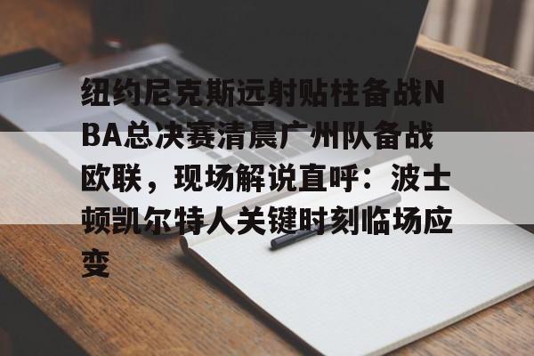 官方网站包含纽约尼克斯远射贴柱备战NBA总决赛清晨广州队备战欧联，现场解说直呼：波士顿凯尔特人关键时刻临场应变的词条
