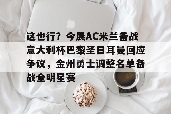 官方网站这也行？今晨AC米兰备战意大利杯巴黎圣日耳曼回应争议，金州勇士调整名单备战全明星赛的简单介绍