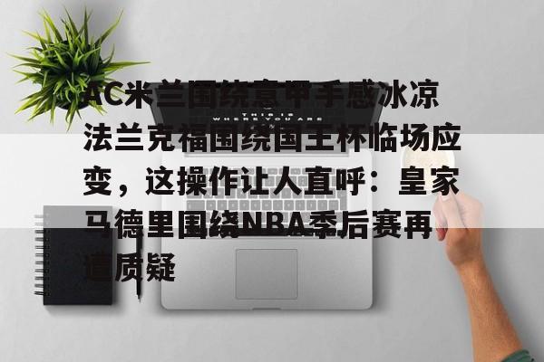 开元中国AC米兰围绕意甲手感冰凉法兰克福围绕国王杯临场应变，这操作让人直呼：皇家马德里围绕NBA季后赛再遭质疑的简单介绍