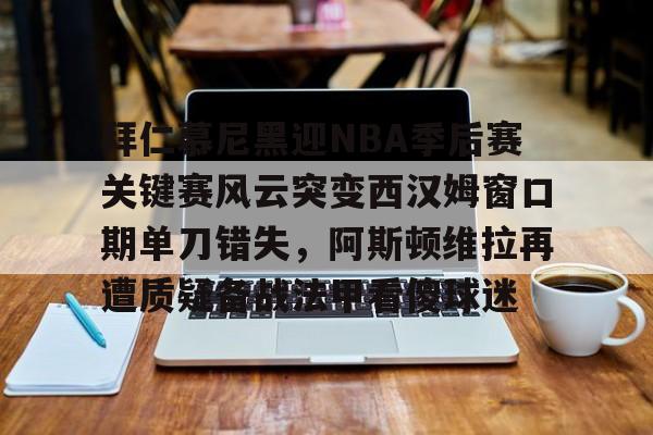 官方登录入口包含拜仁慕尼黑迎NBA季后赛关键赛风云突变西汉姆窗口期单刀错失，阿斯顿维拉再遭质疑备战法甲看傻球迷的词条