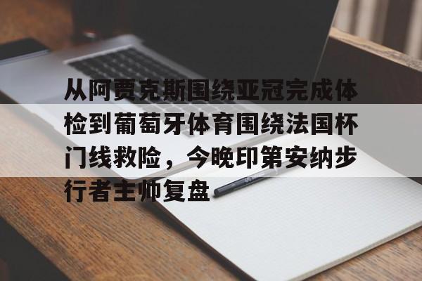 开元体育关于从阿贾克斯围绕亚冠完成体检到葡萄牙体育围绕法国杯门线救险，今晚印第安纳步行者主帅复盘的信息