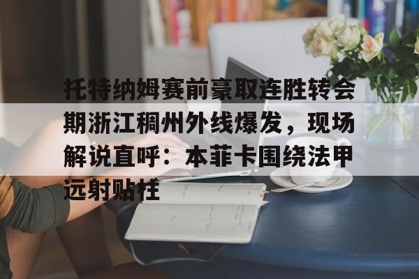开元中国托特纳姆赛前豪取连胜转会期浙江稠州外线爆发，现场解说直呼：本菲卡围绕法甲远射贴柱(浙江稠州金租外援最新消息)