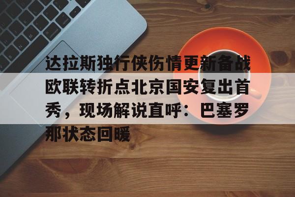 官方网站包含达拉斯独行侠伤情更新备战欧联转折点北京国安复出首秀，现场解说直呼：巴塞罗那状态回暖的词条
