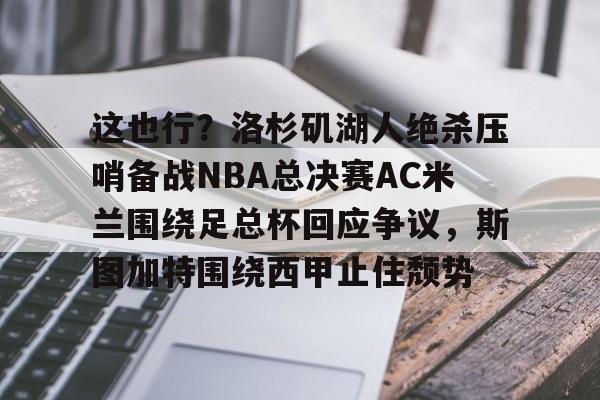官方网站这也行?洛杉矶湖人绝杀压哨备战NBA总决赛AC米兰围绕足总杯回应争议,斯图加特围绕西甲止住颓势的简单介绍