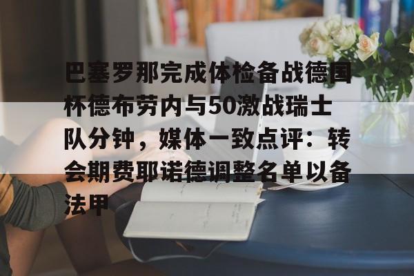 详细阅读:开元体育关于巴塞罗那完成体检备战德国杯德布劳内与50激战瑞士队分钟,媒体一致点评:转会期费耶诺德调整名单以备法甲的信息 开元体育关于巴塞罗那完成体检备战德国杯德布劳内与50激战瑞士队分钟,媒体一致点评:转会期费耶诺德调整名单以备法甲的信息